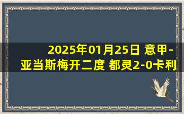 2025年01月25日 意甲-亚当斯梅开二度 都灵2-0卡利亚里终结联赛5轮不胜